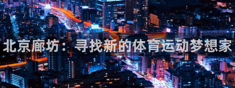 bbin视讯：北京廊坊：寻找新的体育运动梦想家