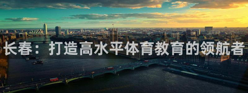 bbin视讯游戏平台：长春：打造高水平体育教育的领航者