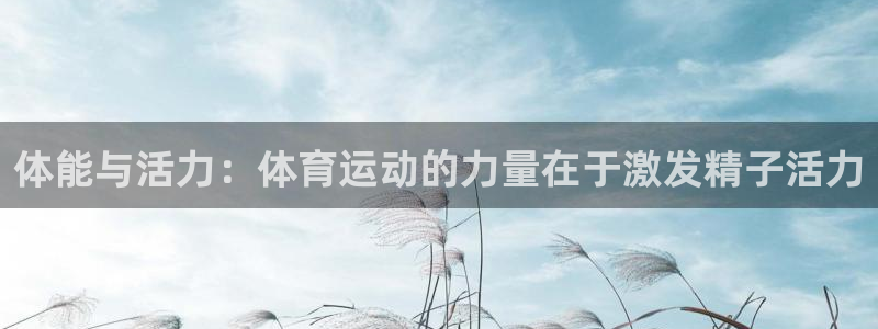 bbin视讯游戏官网：体能与活力：体育运动的力量在于激发精子活力